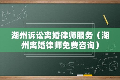 湖州訴訟離婚律師服務(wù)（湖州離婚律師免費(fèi)咨詢）