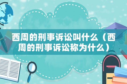 西周的刑事訴訟叫什么（西周的刑事訴訟稱為什么）
