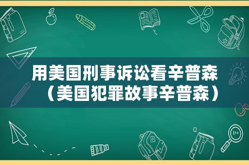 用美國刑事訴訟看辛普森（美國犯罪故事辛普森）