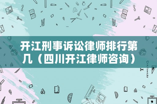開江刑事訴訟律師排行第幾（四川開江律師咨詢）