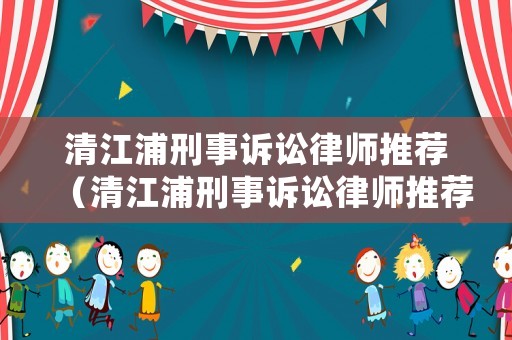 清江浦刑事訴訟律師推薦（清江浦刑事訴訟律師推薦人員名單）