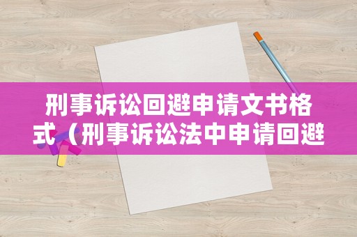 刑事訴訟回避申請文書格式（刑事訴訟法中申請回避）
