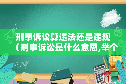 刑事訴訟算違法還是違規(guī)（刑事訴訟是什么意思,舉個例子）