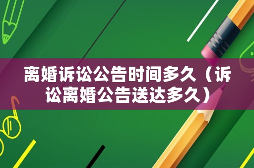 離婚訴訟公告時(shí)間多久（訴訟離婚公告送達(dá)多久）