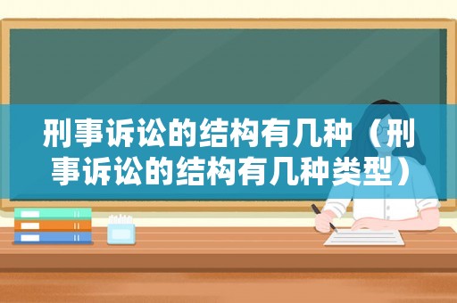刑事訴訟的結(jié)構(gòu)有幾種（刑事訴訟的結(jié)構(gòu)有幾種類型）