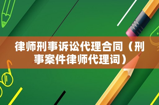 律師刑事訴訟代理合同（刑事案件律師代理詞）