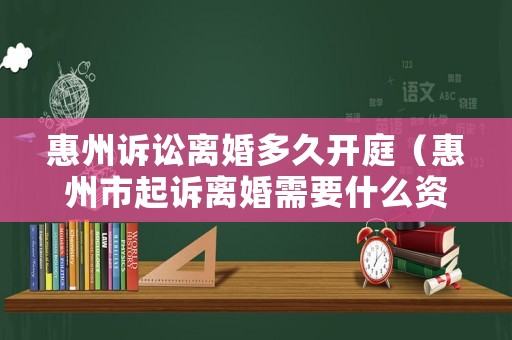 惠州訴訟離婚多久開(kāi)庭（惠州市起訴離婚需要什么資料）