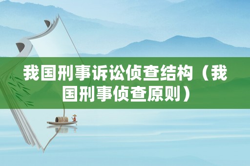 我國刑事訴訟偵查結(jié)構(gòu)（我國刑事偵查原則）
