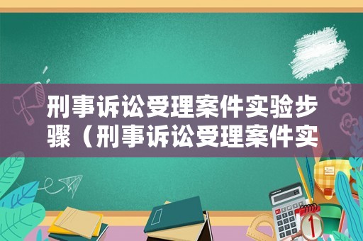 刑事訴訟受理案件實(shí)驗(yàn)步驟（刑事訴訟受理案件實(shí)驗(yàn)步驟有哪些）