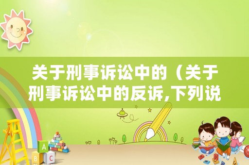 關(guān)于刑事訴訟中的（關(guān)于刑事訴訟中的反訴,下列說法不正確的是哪些? ）