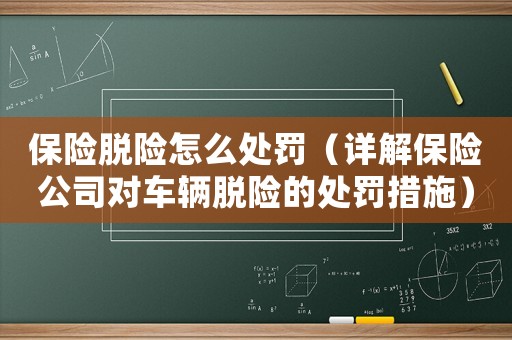 保險脫險怎么處罰（詳解保險公司對車輛脫險的處罰措施）