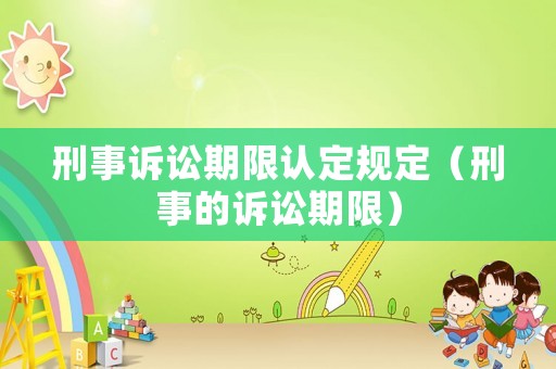 刑事訴訟期限認(rèn)定規(guī)定（刑事的訴訟期限）