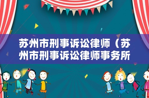 蘇州市刑事訴訟律師（蘇州市刑事訴訟律師事務(wù)所）