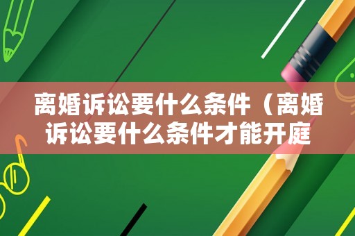 離婚訴訟要什么條件（離婚訴訟要什么條件才能開庭）