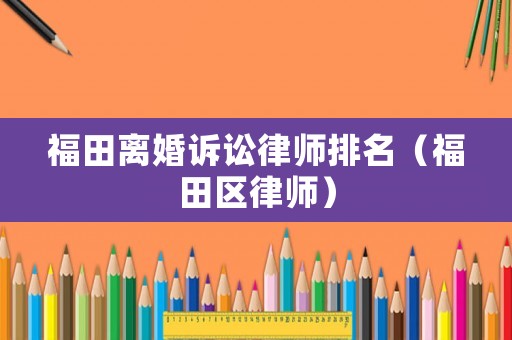 福田離婚訴訟律師排名（福田區(qū)律師）