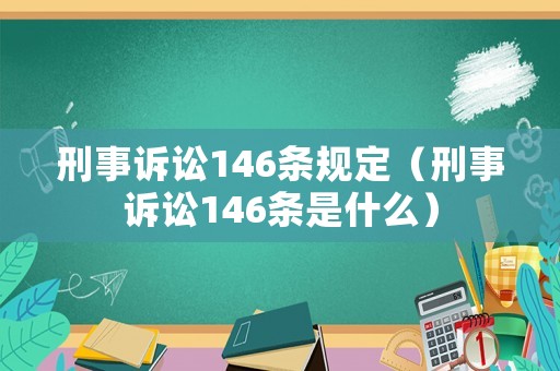 刑事訴訟146條規(guī)定（刑事訴訟146條是什么）