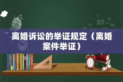 離婚訴訟的舉證規(guī)定（離婚案件舉證）