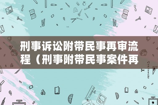 刑事訴訟附帶民事再審流程（刑事附帶民事案件再審程序規(guī)定）