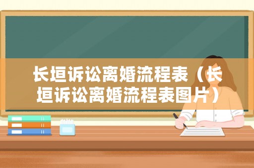 長(zhǎng)垣訴訟離婚流程表（長(zhǎng)垣訴訟離婚流程表圖片）