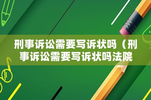 刑事訴訟需要寫訴狀嗎（刑事訴訟需要寫訴狀嗎法院）