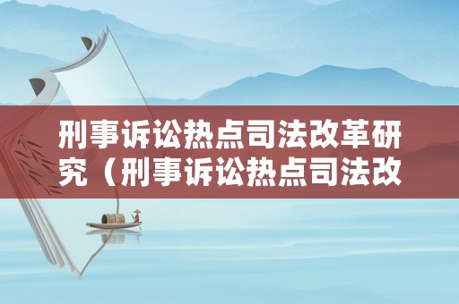 刑事訴訟熱點(diǎn)司法改革研究（刑事訴訟熱點(diǎn)司法改革研究報(bào)告）