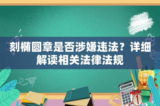 刻橢圓章是否涉嫌違法？詳細(xì)解讀相關(guān)法律法規(guī)