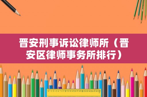 晉安刑事訴訟律師所（晉安區(qū)律師事務所排行）