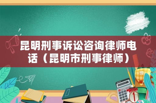 昆明刑事訴訟咨詢律師電話（昆明市刑事律師）