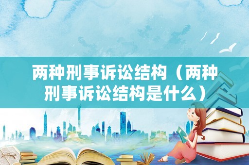 兩種刑事訴訟結構（兩種刑事訴訟結構是什么）