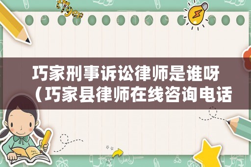 巧家刑事訴訟律師是誰呀（巧家縣律師在線咨詢電話）