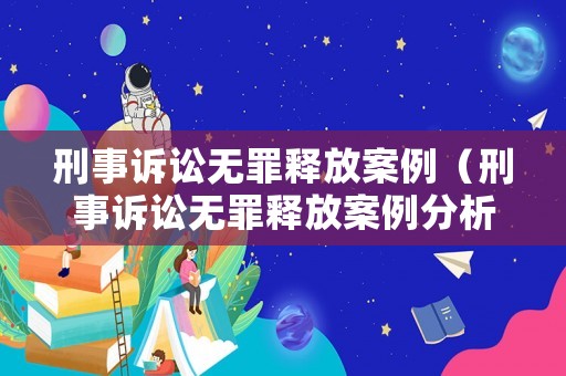 刑事訴訟無罪釋放案例（刑事訴訟無罪釋放案例分析）