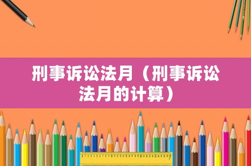 刑事訴訟法月（刑事訴訟法月的計(jì)算）