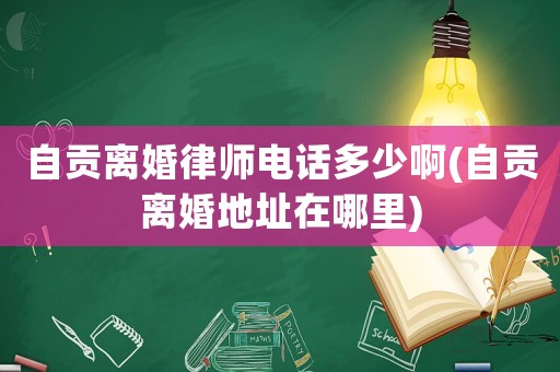 自貢離婚律師電話多少啊(自貢離婚地址在哪里)
