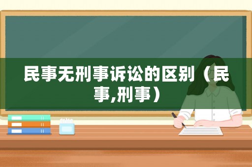 民事無刑事訴訟的區(qū)別（民事,刑事）