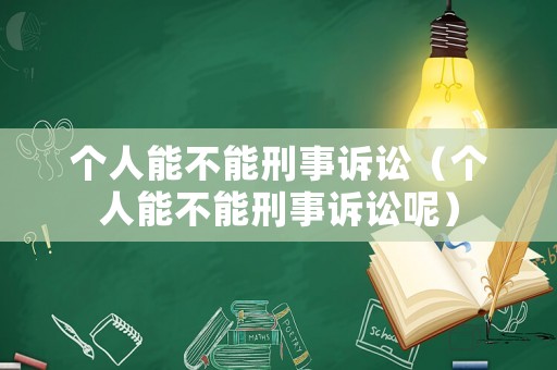 個(gè)人能不能刑事訴訟（個(gè)人能不能刑事訴訟呢）