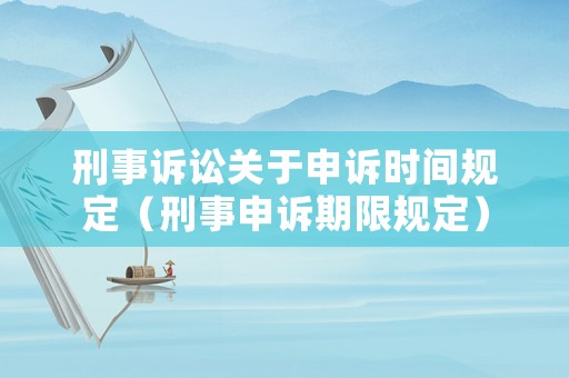 刑事訴訟關(guān)于申訴時間規(guī)定（刑事申訴期限規(guī)定）