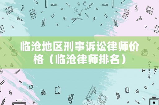 臨滄地區(qū)刑事訴訟律師價格（臨滄律師排名）
