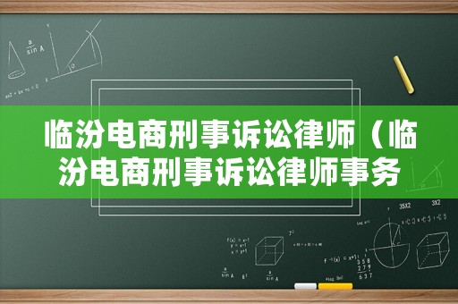 臨汾電商刑事訴訟律師（臨汾電商刑事訴訟律師事務所）
