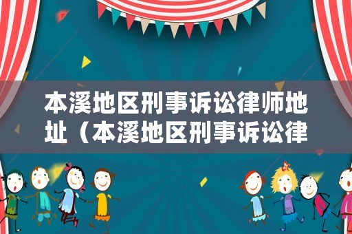本溪地區(qū)刑事訴訟律師地址（本溪地區(qū)刑事訴訟律師地址電話）