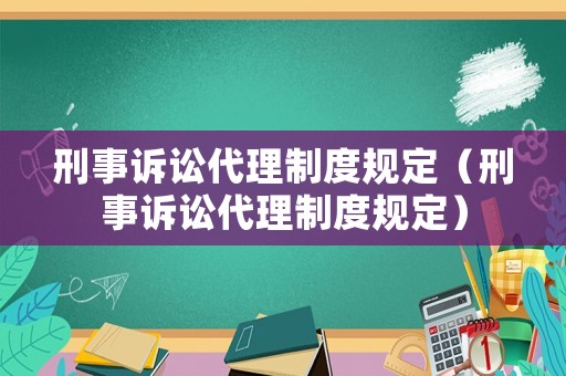 刑事訴訟代理制度規(guī)定（刑事訴訟代理制度規(guī)定）