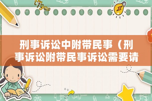 刑事訴訟中附帶民事（刑事訴訟附帶民事訴訟需要請律師嗎）
