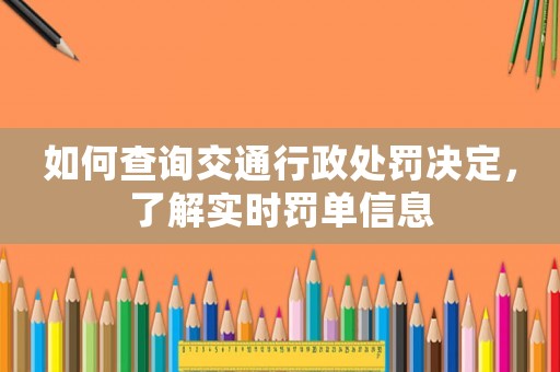 如何查詢交通行政處罰決定，了解實(shí)時(shí)罰單信息