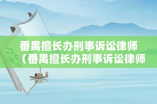 番禺擅長(zhǎng)辦刑事訴訟律師（番禺擅長(zhǎng)辦刑事訴訟律師電話）