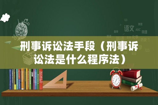 刑事訴訟法手段（刑事訴訟法是什么程序法）