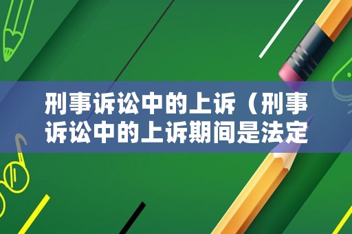 刑事訴訟中的上訴（刑事訴訟中的上訴期間是法定期間）