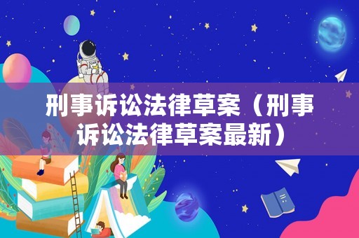 刑事訴訟法律草案（刑事訴訟法律草案最新）