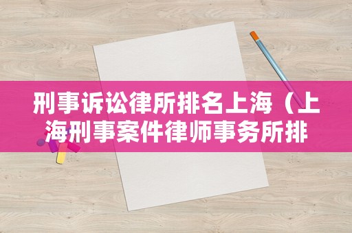 刑事訴訟律所排名上海（上海刑事案件律師事務(wù)所排名）
