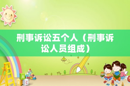刑事訴訟五個(gè)人（刑事訴訟人員組成）