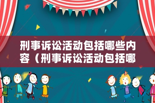 刑事訴訟活動包括哪些內(nèi)容（刑事訴訟活動包括哪些內(nèi)容和方法）