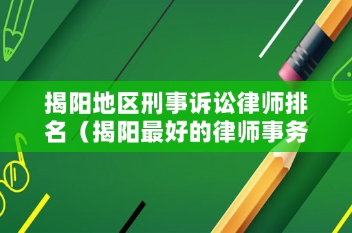揭陽地區(qū)刑事訴訟律師排名（揭陽最好的律師事務(wù)所）